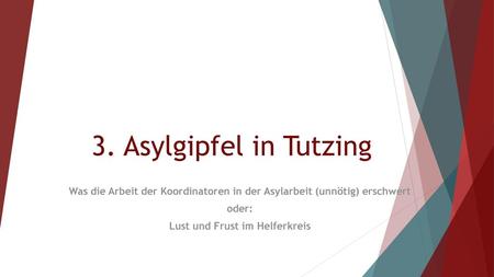 3. Asylgipfel in Tutzing Was die Arbeit der Koordinatoren in der Asylarbeit (unnötig) erschwert oder: Lust und Frust im Helferkreis.
