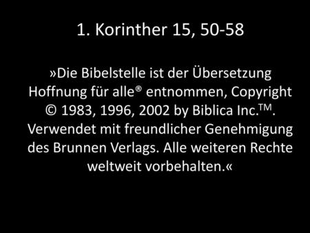 1. Korinther 15, 50-58 »Die Bibelstelle ist der Übersetzung Hoffnung für alle® entnommen, Copyright © 1983, 1996, 2002 by Biblica Inc.TM. Verwendet mit.