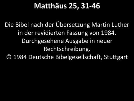 Matthäus 25, 31-46 Die Bibel nach der Übersetzung Martin Luther in der revidierten Fassung von 1984. Durchgesehene Ausgabe in neuer Rechtschreibung.
