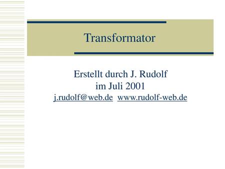 Transformator Erstellt durch J. Rudolf im Juli 2001 j.rudolf@web.de www.rudolf-web.de.