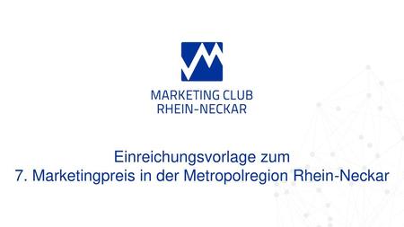 Kriterien Der Einreicher muss seinen Standort in der Metropolregion Rhein-Neckar haben (Werbetreibendes Unternehmen) Die Marketingleistung muss in ihrer.