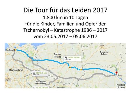 Die Tour für das Leiden 2017 1.800 km in 10 Tagen für die Kinder, Familien und Opfer der Tschernobyl – Katastrophe 1986 – 2017 vom 23.05.2017 – 05.06.2017.