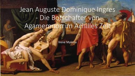 Jean Auguste Dominique Ingres - Die Botschafter von Agamemnon im Achilles Zelt Irene Mylona.