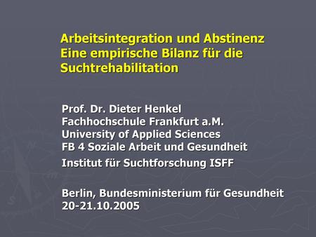 24.04.2018 Arbeitsintegration und Abstinenz Eine empirische Bilanz für die Suchtrehabilitation Prof. Dr. Dieter Henkel Fachhochschule Frankfurt a.M. University.
