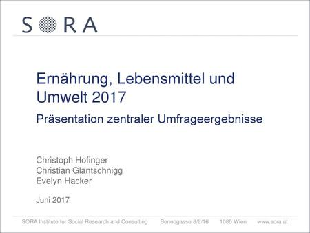 Ernährung, Lebensmittel und Umwelt 2017 Präsentation zentraler Umfrageergebnisse Christoph Hofinger Christian Glantschnigg Evelyn Hacker Juni 2017.