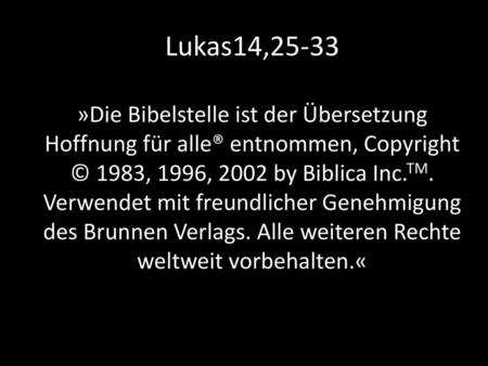 Lukas14,25-33 »Die Bibelstelle ist der Übersetzung Hoffnung für alle® entnommen, Copyright © 1983, 1996, 2002 by Biblica Inc.TM. Verwendet mit freundlicher.