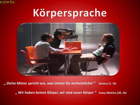 Körpersprache „ Deine Miene spricht aus, was immer Du verheimlichst “ Seneca (1. Jh) „ Wir haben keinen Körper, wir sind unser Körper “ Samy Molcho.