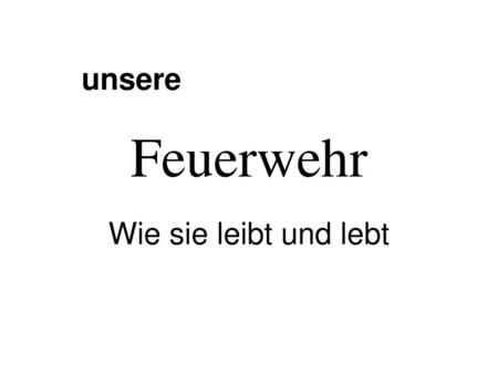 Unsere Feuerwehr Wie sie leibt und lebt.