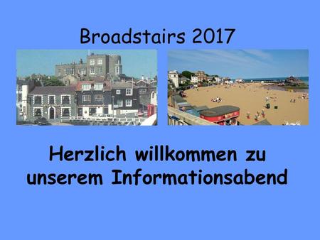 Broadstairs 2017 Herzlich willkommen zu unserem Informationsabend