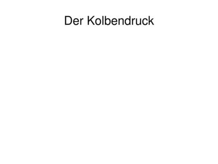 Der Kolbendruck.