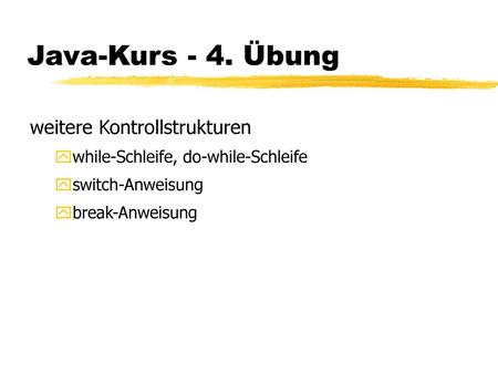 Java-Kurs - 4. Übung weitere Kontrollstrukturen