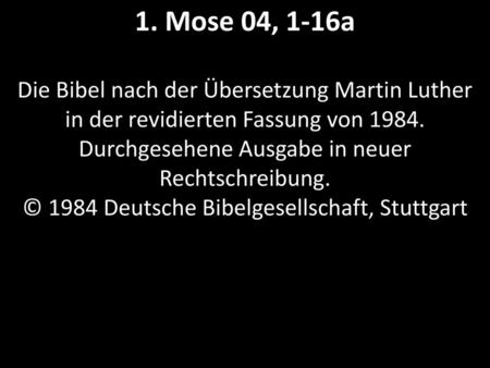 1. Mose 04, 1-16a Die Bibel nach der Übersetzung Martin Luther in der revidierten Fassung von 1984. Durchgesehene Ausgabe in neuer Rechtschreibung. ©