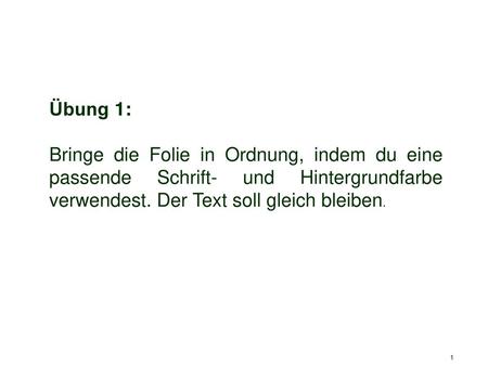 Übung 1: Bringe die Folie in Ordnung, indem du eine passende Schrift- und Hintergrundfarbe verwendest. Der Text soll gleich bleiben.