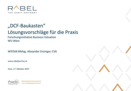„DCF-Baukasten“ Lösungsvorschläge für die Praxis Forschungsinitiative Business Valuation WU Wien WP/StB MMag. Alexander Enzinger, CVA www.rabelpartner.at.