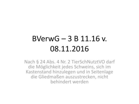 BVerwG – 3 B 11.16 v. 08.11.2016 Nach § 24 Abs. 4 Nr. 2 TierSchNutztVO darf die Möglichkeit jedes Schweins, sich im Kastenstand hinzulegen und in Seitenlage.