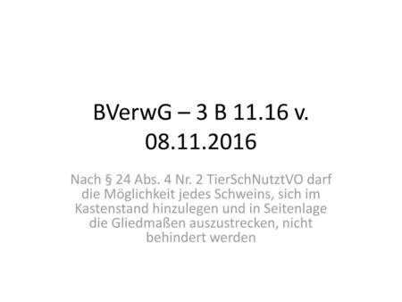 BVerwG – 3 B 11.16 v. 08.11.2016 Nach § 24 Abs. 4 Nr. 2 TierSchNutztVO darf die Möglichkeit jedes Schweins, sich im Kastenstand hinzulegen und in Seitenlage.