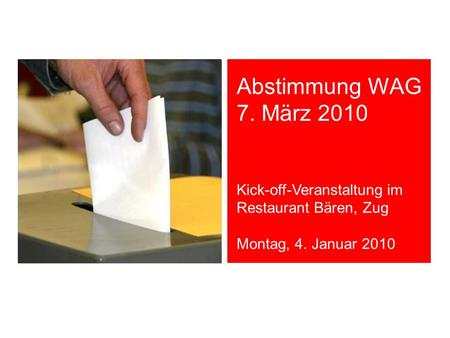 Abstimmung WAG 7. März 2010 Kick-off-Veranstaltung im Restaurant Bären, Zug Montag, 4. Januar 2010.