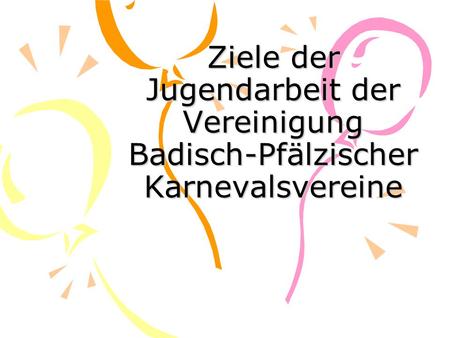 Ziele der Jugendarbeit der Vereinigung Badisch-Pfälzischer Karnevalsvereine.