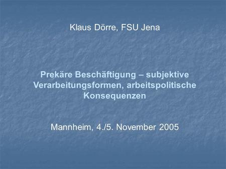 Klaus Dörre, FSU Jena Prekäre Beschäftigung – subjektive Verarbeitungsformen, arbeitspolitische Konsequenzen Mannheim, 4./5. November 2005.