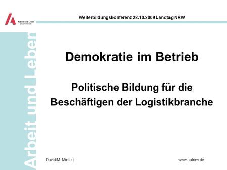 Arbeit und Leben Weiterbildungskonferenz 28.10.2009 Landtag NRW www.aulnrw.deDavid M. Mintert Demokratie im Betrieb Politische Bildung für die Beschäftigen.