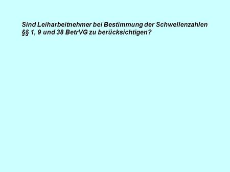 Sind Leiharbeitnehmer bei Bestimmung der Schwellenzahlen §§ 1, 9 und 38 BetrVG zu berücksichtigen?