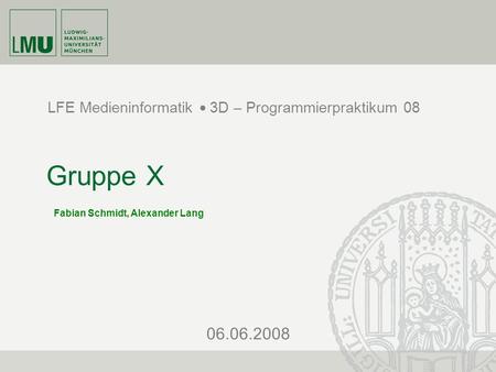 06.06.2008 LFE Medieninformatik  3D – Programmierpraktikum 08 Gruppe X Fabian Schmidt, Alexander Lang.