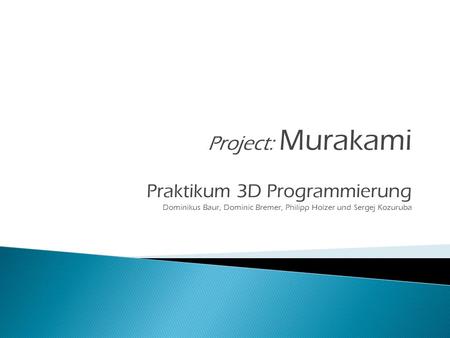Praktikum 3D Programmierung Dominikus Baur, Dominic Bremer, Philipp Holzer und Sergej Kozuruba Project: Murakami.