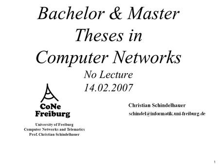 1 University of Freiburg Computer Networks and Telematics Prof. Christian Schindelhauer Bachelor & Master Theses in Computer Networks No Lecture 14.02.2007.