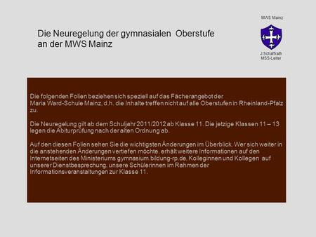 Die folgenden Folien beziehen sich speziell auf das Fächerangebot der Maria Ward-Schule Mainz, d.h. die Inhalte treffen nicht auf alle Oberstufen in Rheinland-Pfalz.