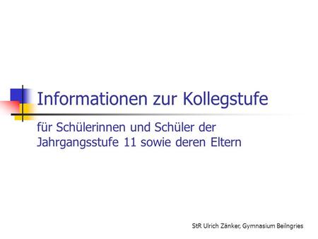 Informationen zur Kollegstufe für Schülerinnen und Schüler der Jahrgangsstufe 11 sowie deren Eltern StR Ulrich Zänker, Gymnasium Beilngries.
