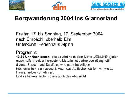 Bergwanderung 2004 ins Glarnerland Freitag 17. bis Sonntag, 19. September 2004 nach Empächli oberhalb Elm Unterkunft: Ferienhaus Alpina Programm: 18.30.