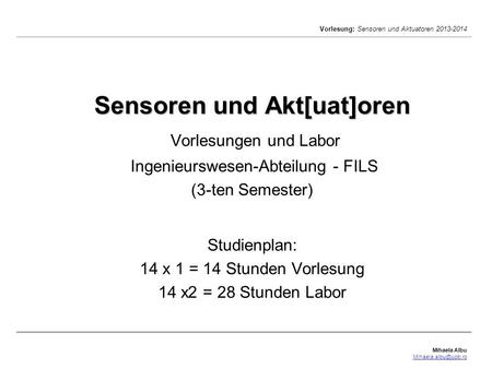 Sensoren und Akt[uat]oren Vorlesungen und Labor Ingenieurswesen-Abteilung - FILS (3-ten Semester) Studienplan: 14 x 1 = 14 Stunden Vorlesung 14 x2.