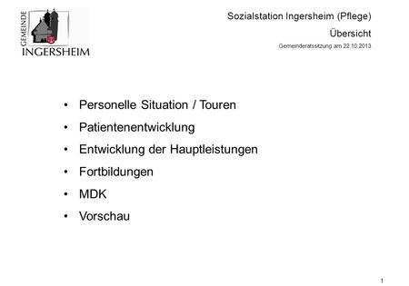 Sozialstation Ingersheim (Pflege) Übersicht Gemeinderatssitzung am 22.10.2013 Personelle Situation / Touren Patientenentwicklung Entwicklung der Hauptleistungen.