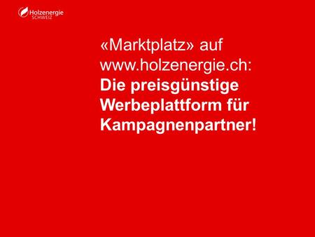 «Marktplatz» auf www.holzenergie.ch: Die preisgünstige Werbeplattform für Kampagnenpartner!