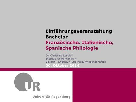 Einführungsveranstaltung Bachelor Französische, Italienische, Spanische Philologie Dr. Christine Lessle Institut für Romanistik Sprach-, Literatur- und.