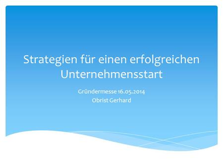 Strategien für einen erfolgreichen Unternehmensstart Gründermesse 16.05.2014 Obrist Gerhard.