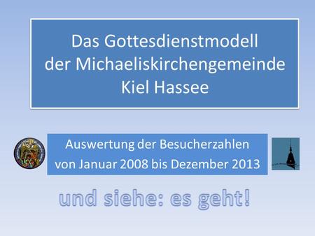 Das Gottesdienstmodell der Michaeliskirchengemeinde Kiel Hassee Auswertung der Besucherzahlen von Januar 2008 bis Dezember 2013.