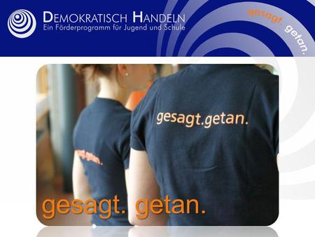 Gesagt. getan.. Das Förderprogramm Demokratisch Handeln … … ist ein unabhängiges und überparteiliches Angebot für Jugendliche, Schülerinnen und Schüler,