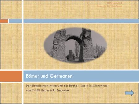 Römer und Germanen Der historische Hintergrund des Buches „Mord in Carnuntum“ von Ch. W. Bauer & R. Embacher.