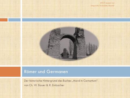 Römer und Germanen Der historische Hintergrund des Buches „Mord in Carnuntum“ von Ch. W. Bauer & R. Embacher.