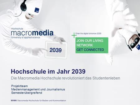 Hochschule im Jahr 2039 Die Macromedia Hochschule revolutioniert das Studentenleben Projektteam Medienmanagement und Journalismus Semesterübergreifend.