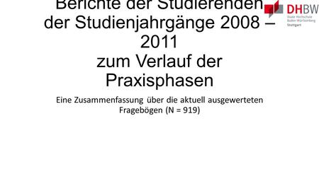 Berichte der Studierenden der Studienjahrgänge 2008 – 2011 zum Verlauf der Praxisphasen Eine Zusammenfassung über die aktuell ausgewerteten Fragebögen.