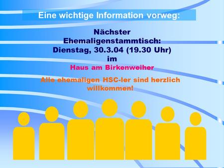 Eine wichtige Information vorweg: Nächster Ehemaligenstammtisch: Dienstag, 30.3.04 (19.30 Uhr) im Haus am Birkenweiher Alle ehemaligen HSC-ler sind herzlich.