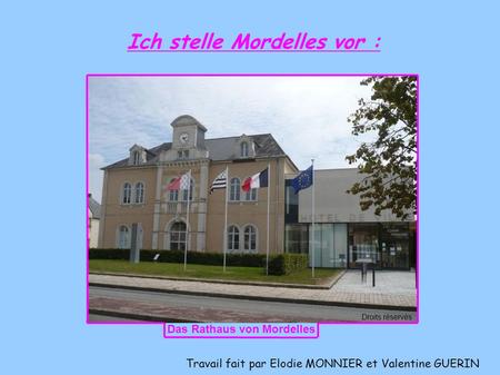 Travail fait par Elodie MONNIER et Valentine GUERIN Ich stelle Mordelles vor : Droits réservés Das Rathaus von Mordelles.