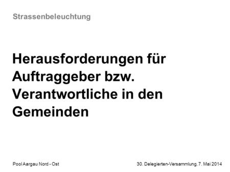 Strassenbeleuchtung Herausforderungen für Auftraggeber bzw. Verantwortliche in den Gemeinden Pool Aargau Nord - Ost.