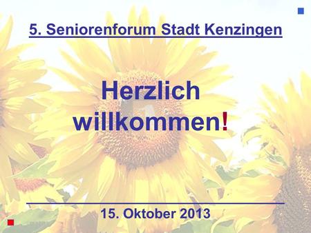 5. Seniorenforum Stadt Kenzingen Herzlich willkommen! 15. Oktober 2013.