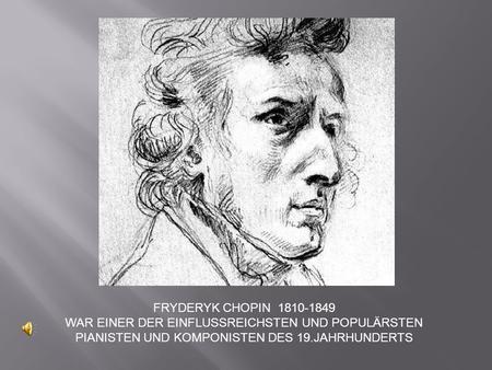 FRYDERYK CHOPIN 1810-1849 WAR EINER DER EINFLUSSREICHSTEN UND POPULÄRSTEN PIANISTEN UND KOMPONISTEN DES 19.JAHRHUNDERTS.