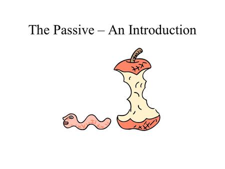 The Passive – An Introduction. First: the ACTIVE side of things Der Wurm frisst den Apfel. Mein Vater fährt mich zum Bahnhof.