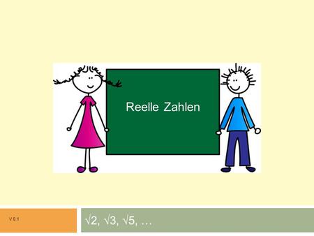 Reelle Zahlen Grundrechenarten √2, √3, √5, … V 0.1.