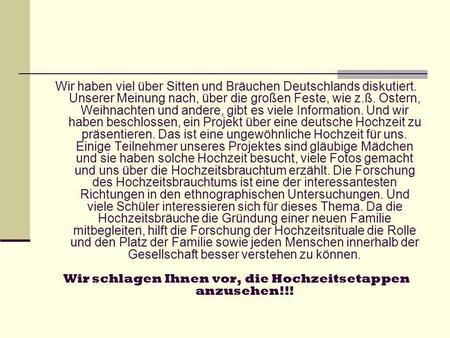 Wir haben viel über Sitten und Bräuchen Deutschlands diskutiert. Unserer Meinung nach, über die großen Feste, wie z.ß. Ostern, Weihnachten und andere,